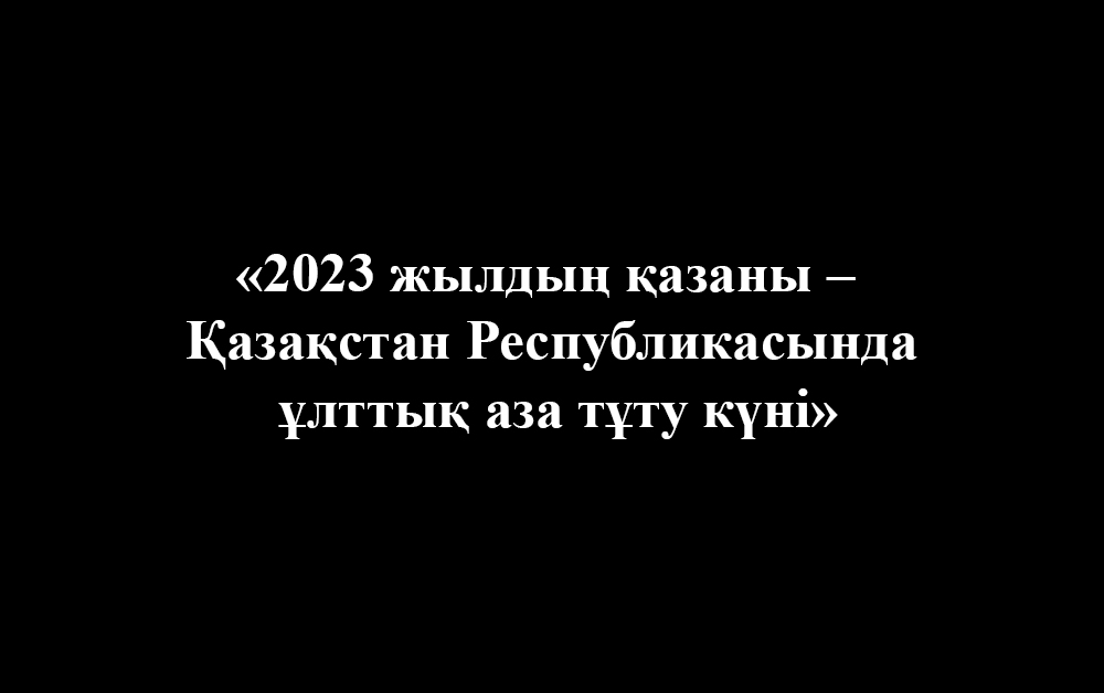 «2023 жылдың қазаны – Қазақстан Республикасында ұлттық аза тұту күні»