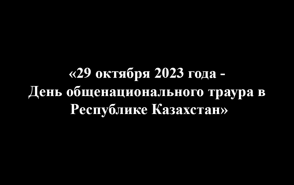 «29 октября 2023 года - День общенационального траура в Республике Казахстан»